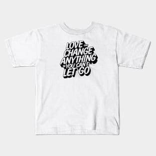 Love can change anything if you can just let go Kids T-Shirt